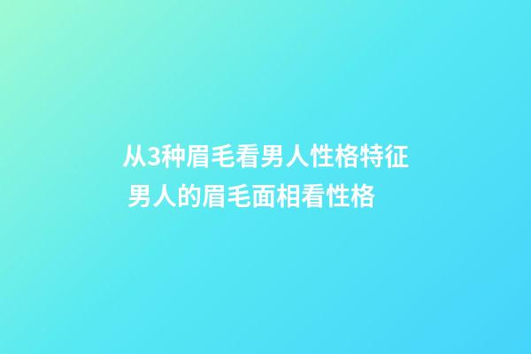 从3种眉毛看男人性格特征 男人的眉毛面相看性格